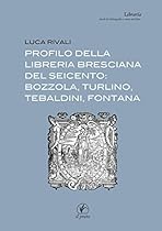 Profilo della libreria bresciana del seicento: Bozzola; Turlino; Tebaldini; Fontana: 2 (Librarigrave;a) (Italian Edition)