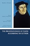 The Righteousness of Faith According to Luther by Hans J. Iwand