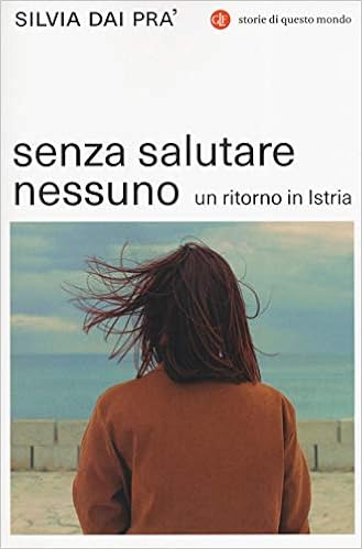 Silvia Dai Pra' - Senza salutare nessuno. Un ritorno in Istria (2019)