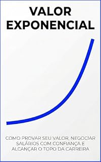 Livro VALOR EXPONENCIAL: Como Provar Seu Valor, Negociar Salários com Confiança e Alcançar o Topo da Carreira