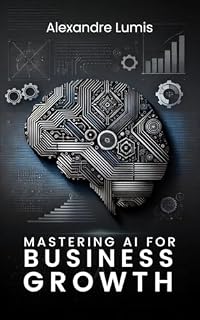 Livro Mastery AI for Business Growth: Harness AI to Innovate, Optimize, and Lead in the Digital Age