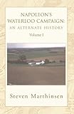 Napoleon's Waterloo Campaign: An Alternate History: Volume I by