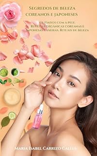 Livro Segredos de beleza coreanos e japoneses : Cuidados com a pele, Receitas orgânicas coreanas e japonesas caseiras. Rituais de beleza (Português Livro 1)