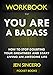 WORKBOOK For You Are A Badass: How to Stop Doubting Your Greatness and Start Living an Awesome Life by Jen Sincero