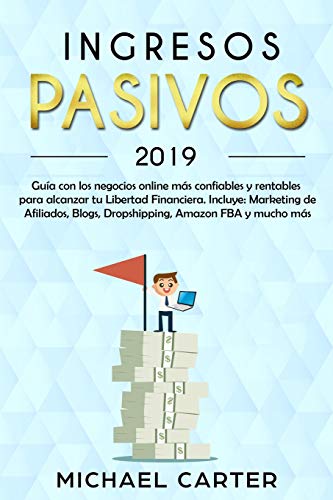 Ingresos Pasivos - 2019: Guía Con Los Negocios Online Más Confiables Y Rentables Para Alcanzar Tu Libertad Financiera. Incluye: Marketing...