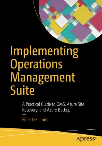 Implementing Operations Management Suite: A Practical Guide to OMS, Azure Site Recovery, and Azure Backup, by Peter De Tender