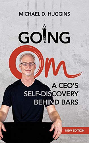 Going Om: A CEO's Self-Discovery Behind Bars by Michael D Huggins