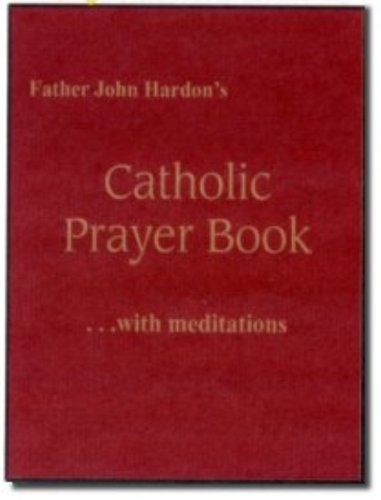 Father John Hardon's Catholic Prayer Book: With Meditations