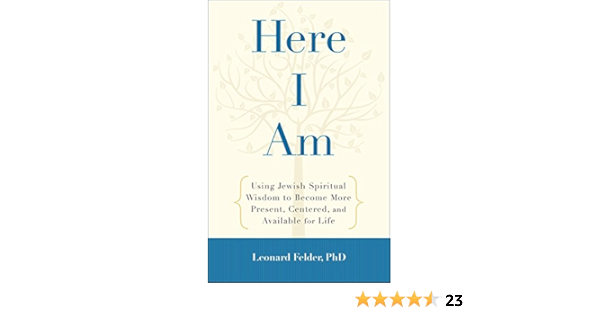 Here I Am Using Jewish Spiritual Wisdom To Become More Present Centered And Available For Life Felder Leonard 9781590308448 Amazon Com Books