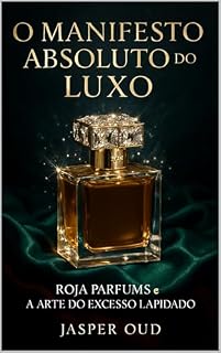Livro O MANIFESTO ABSOLUTO DO LUXO: Roja Parfums e a Arte do Excesso Lapidado (Narrativas Olfativas: As Histórias Sensoriais das Maisons de Nicho)