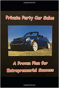 Private Party Car Sales A Proven Plan For Entrepreneurial Success Learn The Art Of Buying And Selling Cars For Profit Llc John Hollywood 9781090315472 Amazon Com Books