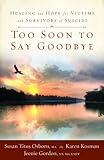 Too Soon to Say Goodbye: Healing and Hope for Victims and Survivors of Suicide