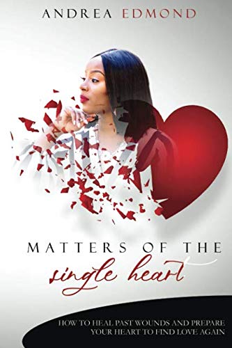 Matters of the Single Heart: How to Heal Past Wounds and Prepare Your Heart to Find Love Again