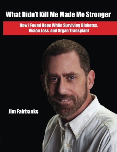What Didn't Kill Me Made Me Stronger: How I Found Hope While Surviving Diabetes, Vision Loss, and Organ Transplant