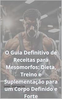 Livro O Guia Definitivo de Receitas para Mesomorfos: Dieta, Treino e Suplementação para um Corpo Definido e Forte (O Código do Shape: Descubra Seu Biotipo e Alcance Seus Objetivos)