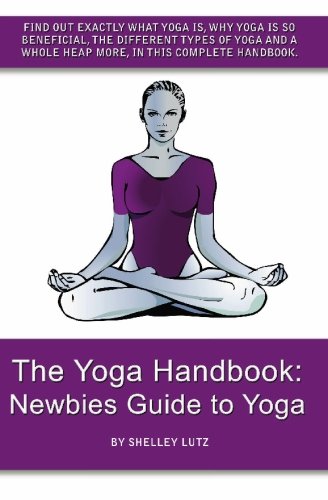 The Yoga Handbook: Newbies Guide to Yoga: Find out EXACTLY what yoga is, why yoga is so BENEFICIAL, the different types of yoga and a whole heap more, in this complete handbook.