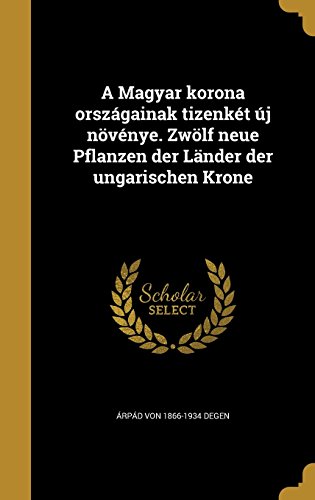 A Magyar Korona Orszagainak Tizenket Uj Novenye. Zwolf Neue Pflanzen Der Lander Der Ungarischen Krone (Hungarian Edition)