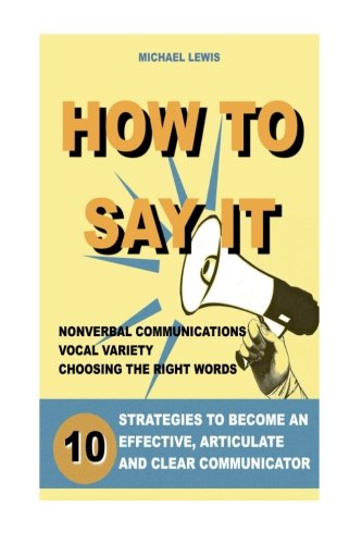 Download How To Say It: 10 Strategies to Become an Effective, Articulate and Clear Communicator: Vocal Variety, Nonverbal Communication, Powerful Words Download How To Say It: 10 Strategies to Become an Effective, Articulate and Clear Communicator: Vocal Variety, Nonverbal Communication, Powerful Words