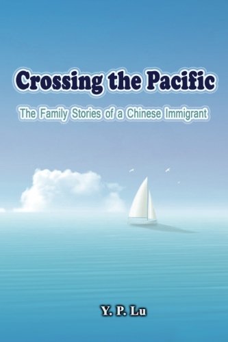 Crossing the Pacific: The Family Stories of a Chinese Immigrant by Y.P. Lu