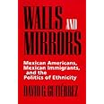 Walls and Mirrors: Mexican Americans, Mexican Immigrants, and the Politics of Ethnicity