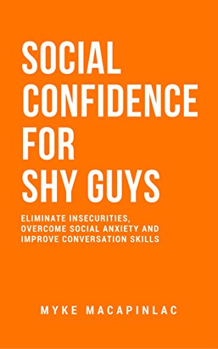 Social Confidence For Shy Guys: Eliminate Insecurities, Overcome Social Anxiety And Improve Conversation Skills