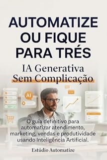 Livro AUTOMATIZE OU FIQUE PARA TRÁS: IA Generativa Sem Complicação (IA Sem Complicação: Domine a Inteligência Artificial do Zero ao Avançado Livro 1)