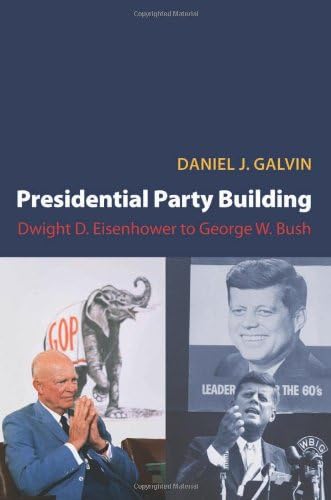 Presidential Party Building: Dwight D. Eisenhower to George W. Bush (Princeton Studies in American Politics)