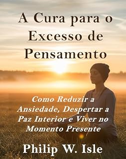 Livro A Cura para o Excesso de Pensamento: Como Reduzir a Ansiedade, Despertar a Paz Interior e Viver no Momento Presente