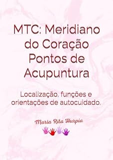Livro MTC: Meridiano do Coração Pontos de Acupuntura: Localização, funções e orientações de autocuidado em nove pontos essenciais. (Medicina Tradicional Chinesa no Dia a Dia)