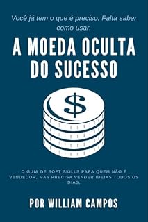 Livro A Moeda Oculta do Sucesso: Você já tem o que é preciso. Falta saber como usar. - O guia de soft skills para quem não é vendedor, mas precisa vender ideias todos os dias.