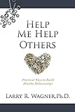 Help Me Help Others: Practical Ways to Build Healthy Relationships by Ph D Larry R Wagner