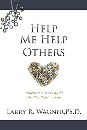 Help Me Help Others: Practical Ways to Build Healthy Relationships by Ph D Larry R Wagner