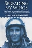 Spreading my Wings: One of Britain's Top Women Pilots Tells Her Remarkable Story from Pre-war Flying to Breaking the Sound Barrier