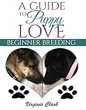 A Guide to Puppy Love: Beginner Breeding by Virginia Clark