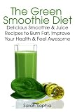 The Green Smoothie Diet: Delicious Smoothie and Juice Recipes to Burn Fat, Improve Your Health and F by Sarah Sophia