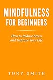 Mindfulness for Beginners: How to Reduce Stress and Improve Your Life (Mindfulness Books, Mindfulnes by Tony Smith