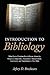 Introduction To Bibliology: What Every Christian Should Know About the Origins, Composition, Inspiration, Interpretation, Canonicity, and Transmission of the Bible