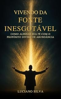 Livro Vivendo da Fonte Inesgotável: Como Alinhar sua Fé com o Propósito Divino de Abundância