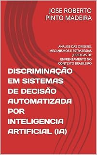 Livro DISCRIMINAÇÃO EM SISTEMAS DE DECISÃO AUTOMATIZADA POR INTELIGENCIA ARTIFICIAL (IA): ANÁLISE DAS ORIGENS, MECANISMOS E ESTRATÉGIAS JURÍDICAS DE ENFRENTAMENTO NO CONTEXTO BRASILEIRO