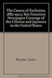 Image de The Course of Exclusion, 1882-1924: San Francisco Newspaper Coverage of the Chinese and Japanese in the United States