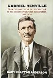 Gabriel Renville: From the Dakota War to the Creation of the Sisseton-Wahpeton Reservation, 1825-189 by