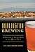 Burlington Brewing: A History of Craft Beer in the Queen City (American Palate) by Jeff S. Baker II, Adam Krakowski