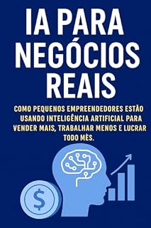 Livro IA PARA NEGÓCIOS REAIS: Como Pequenos Empreendedores Estão Usando Inteligência Artificial para Vender Mais, Trabalhar Menos e Lucrar Todo Mês.