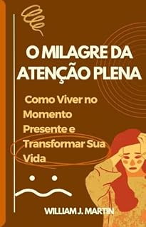 Livro O Milagre da Atenção Plena: Como Viver no Momento Presente e Transformar Sua Vida (Desenvolvimento pessoal)