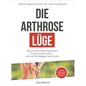 Die Arthrose-Lüge: Warum die meisten Menschen völlig umsonst leiden – und was Sie dagegen tun können – Mit dem sensationellen Selbsthilfe-Programm – Broschiert – 16. Oktober 2017
