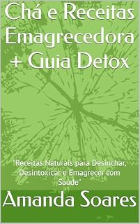Livro Chá e Receitas Emagrecedora + Guia Detox: "Receitas Naturais para Desinchar, Desintoxicar e Emagrecer com Saúde"