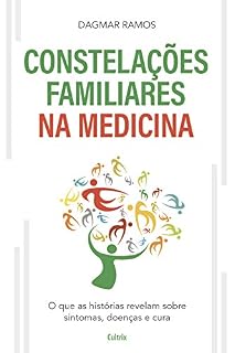 As Constelações Familiares na Medicina: O que as Histórias Revelam sobre Sintomas, Doenças e Cura