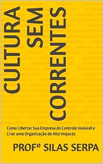 Livro Cultura Sem Correntes: Como Libertar Sua Empresa do Controle Invisível e Criar uma Organização de Alto Impacto (Bastidores da Cultura Organizacional Livro 1)