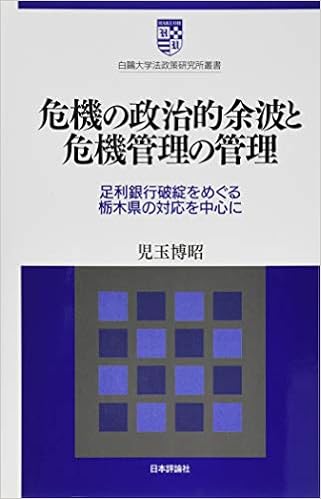 危機の政治的余波と危機管理の管理 足利銀行破綻をめぐる栃木県の対応を中心に 白鴎大学法政策研究所叢書10 9784535524064 Amazon Com Books