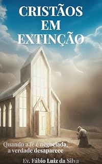 Livro Cristãos em Extinção: Por que a fé verdadeira está desaparecendo e como não ser engolido pelo sistema deste mundo